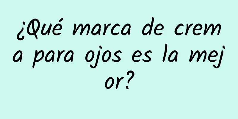 ¿Qué marca de crema para ojos es la mejor?