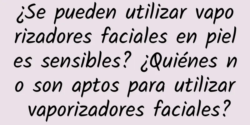 ¿Se pueden utilizar vaporizadores faciales en pieles sensibles? ¿Quiénes no son aptos para utilizar vaporizadores faciales?