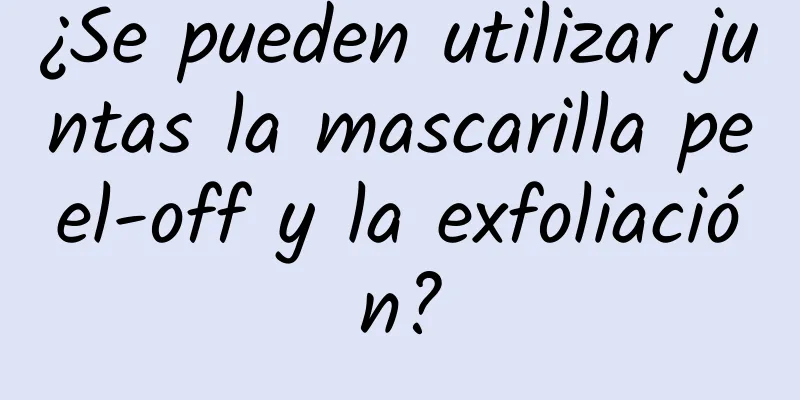 ¿Se pueden utilizar juntas la mascarilla peel-off y la exfoliación?