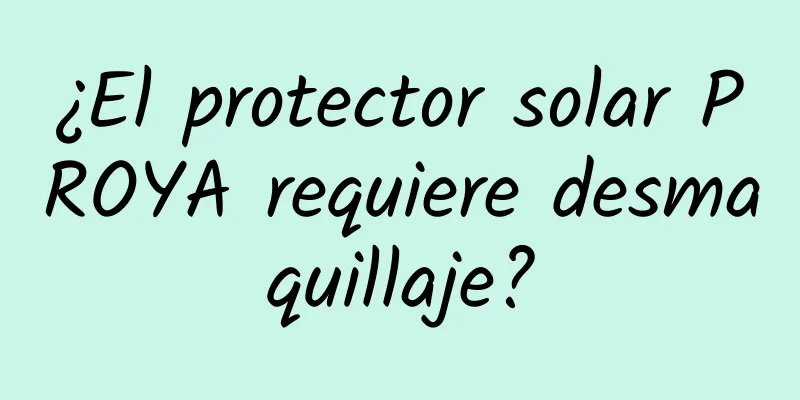 ¿El protector solar PROYA requiere desmaquillaje?