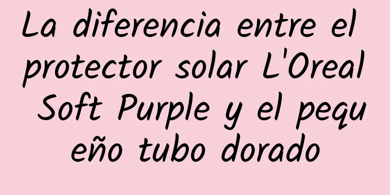 La diferencia entre el protector solar L'Oreal Soft Purple y el pequeño tubo dorado