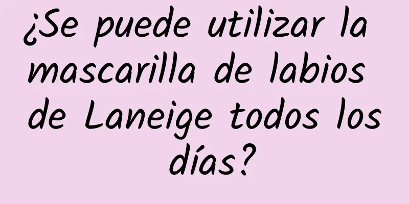 ¿Se puede utilizar la mascarilla de labios de Laneige todos los días?