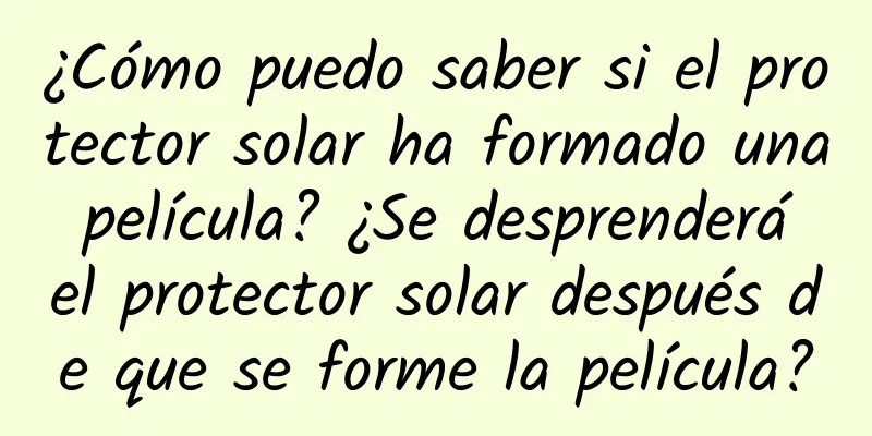 ¿Cómo puedo saber si el protector solar ha formado una película? ¿Se desprenderá el protector solar después de que se forme la película?