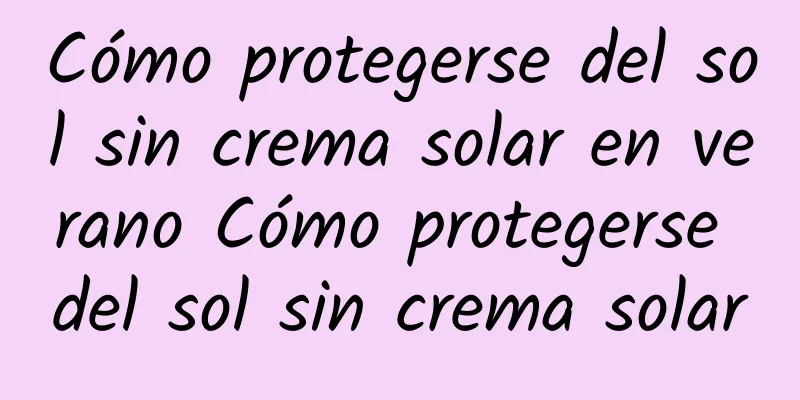 Cómo protegerse del sol sin crema solar en verano Cómo protegerse del sol sin crema solar