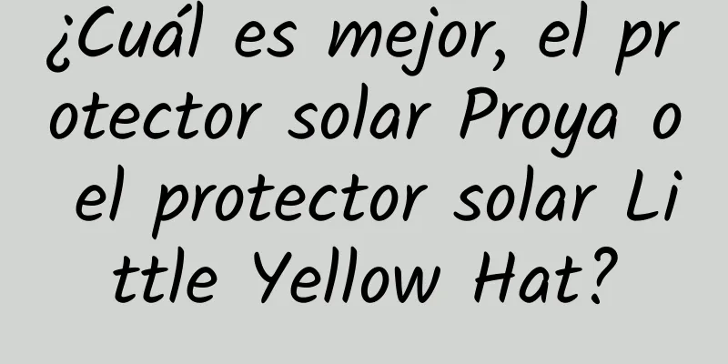 ¿Cuál es mejor, el protector solar Proya o el protector solar Little Yellow Hat?