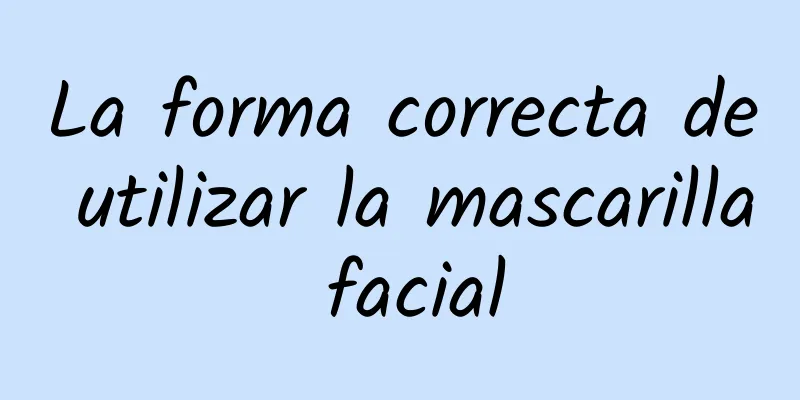 La forma correcta de utilizar la mascarilla facial