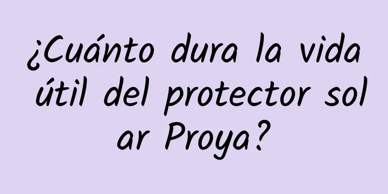 ¿Cuánto dura la vida útil del protector solar Proya?