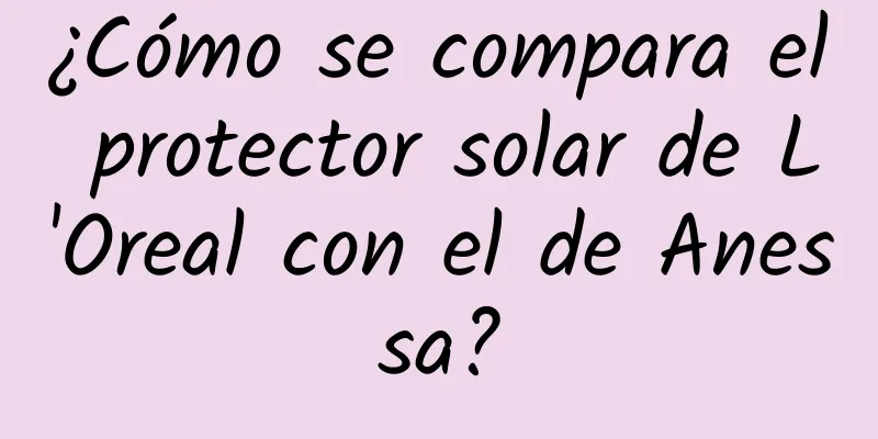 ¿Cómo se compara el protector solar de L'Oreal con el de Anessa?