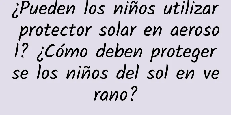 ¿Pueden los niños utilizar protector solar en aerosol? ¿Cómo deben protegerse los niños del sol en verano?