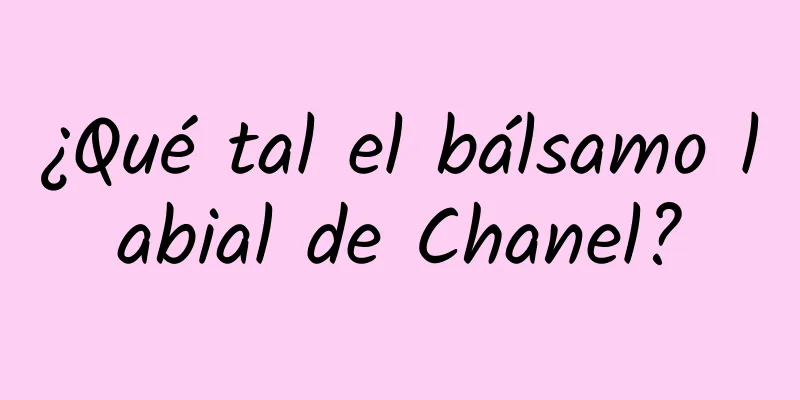 ¿Qué tal el bálsamo labial de Chanel?