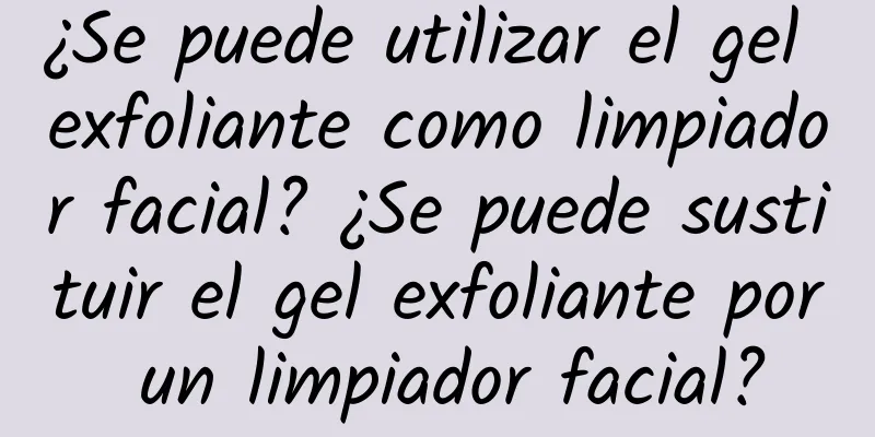 ¿Se puede utilizar el gel exfoliante como limpiador facial? ¿Se puede sustituir el gel exfoliante por un limpiador facial?