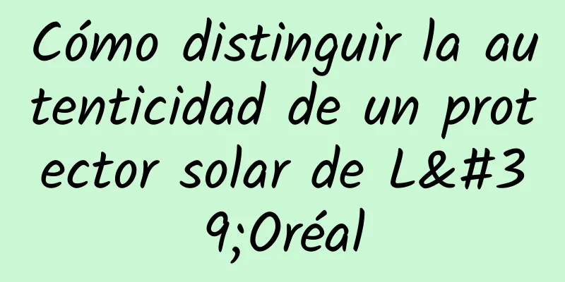 Cómo distinguir la autenticidad de un protector solar de L'Oréal