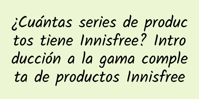 ¿Cuántas series de productos tiene Innisfree? Introducción a la gama completa de productos Innisfree