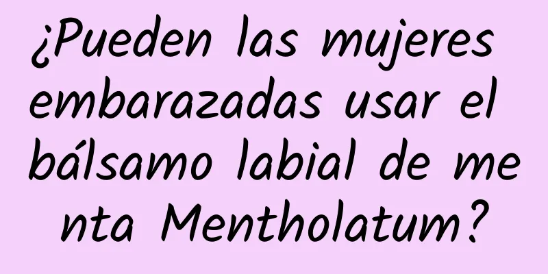 ¿Pueden las mujeres embarazadas usar el bálsamo labial de menta Mentholatum?