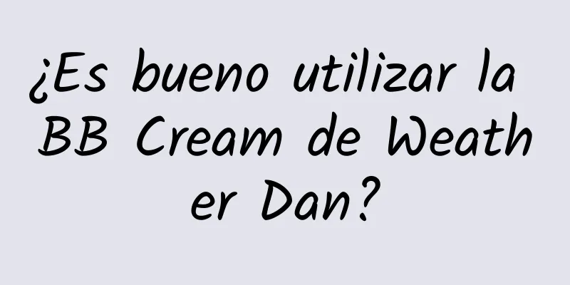 ¿Es bueno utilizar la BB Cream de Weather Dan?