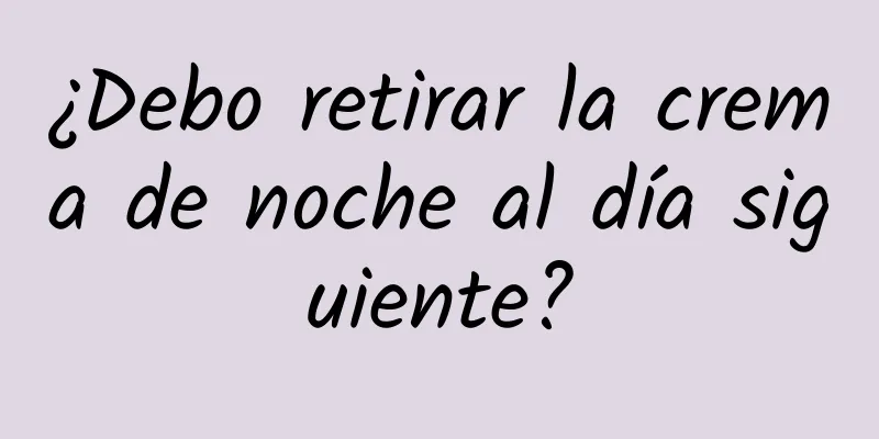 ¿Debo retirar la crema de noche al día siguiente?