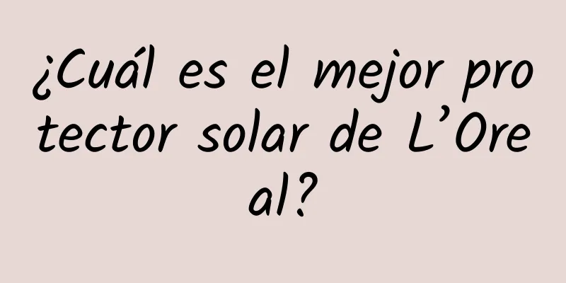 ¿Cuál es el mejor protector solar de L’Oreal?