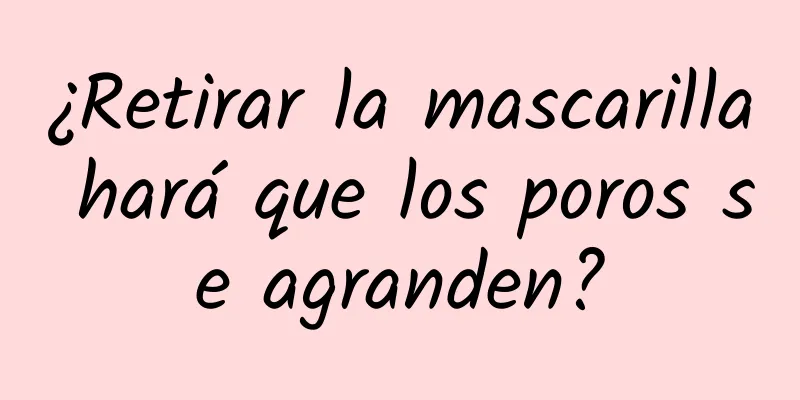 ¿Retirar la mascarilla hará que los poros se agranden?