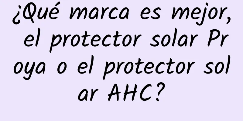 ¿Qué marca es mejor, el protector solar Proya o el protector solar AHC?