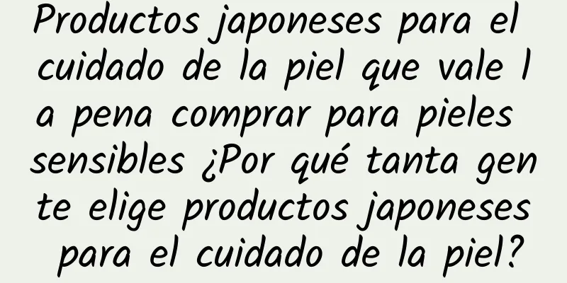 Productos japoneses para el cuidado de la piel que vale la pena comprar para pieles sensibles ¿Por qué tanta gente elige productos japoneses para el cuidado de la piel?