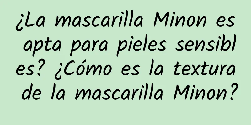 ¿La mascarilla Minon es apta para pieles sensibles? ¿Cómo es la textura de la mascarilla Minon?