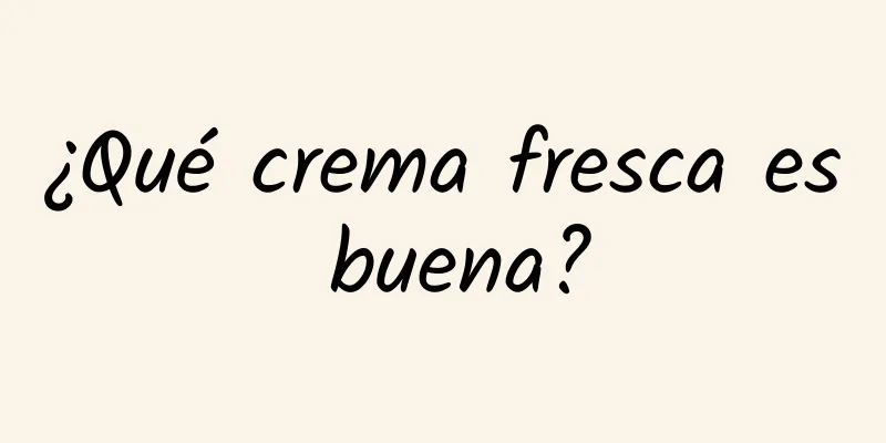 ¿Qué crema fresca es buena?