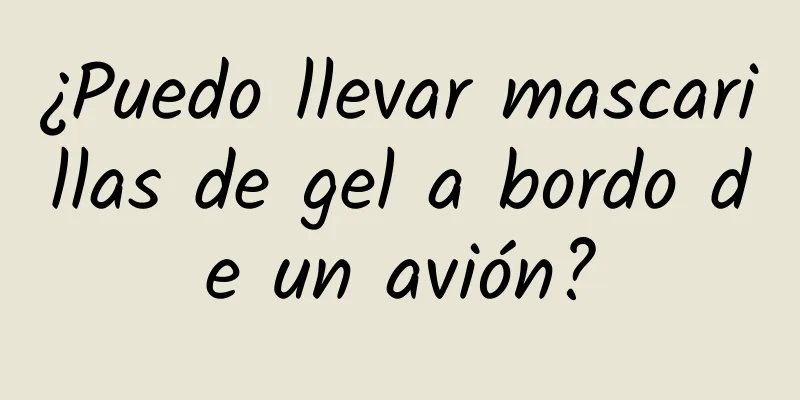 ¿Puedo llevar mascarillas de gel a bordo de un avión?