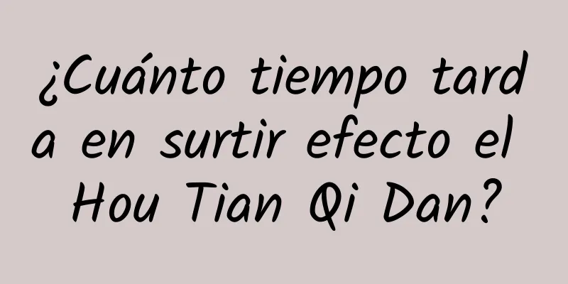 ¿Cuánto tiempo tarda en surtir efecto el Hou Tian Qi Dan?