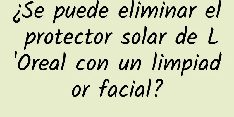 ¿Se puede eliminar el protector solar de L'Oreal con un limpiador facial?