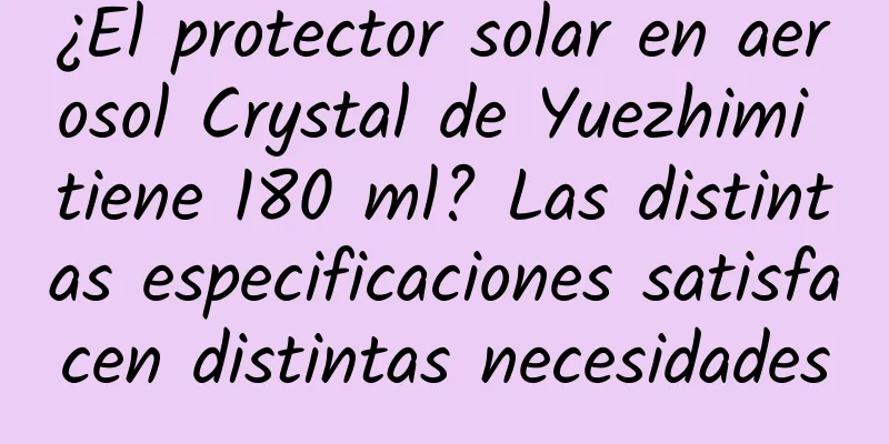 ¿El protector solar en aerosol Crystal de Yuezhimi tiene 180 ml? Las distintas especificaciones satisfacen distintas necesidades