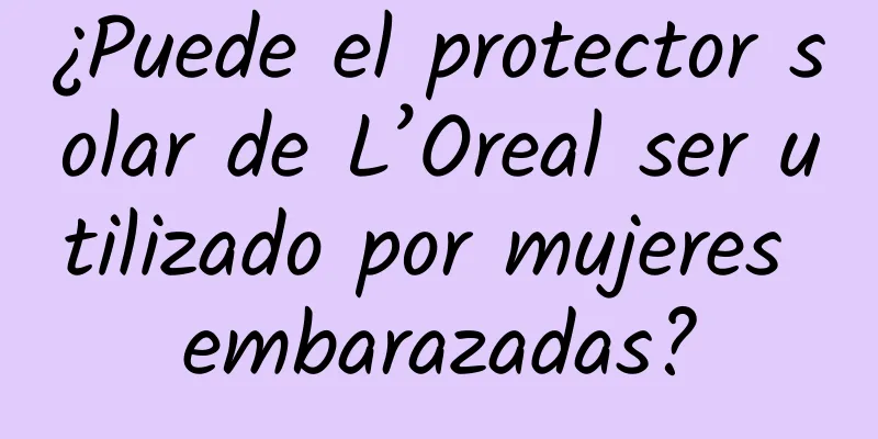 ¿Puede el protector solar de L’Oreal ser utilizado por mujeres embarazadas?