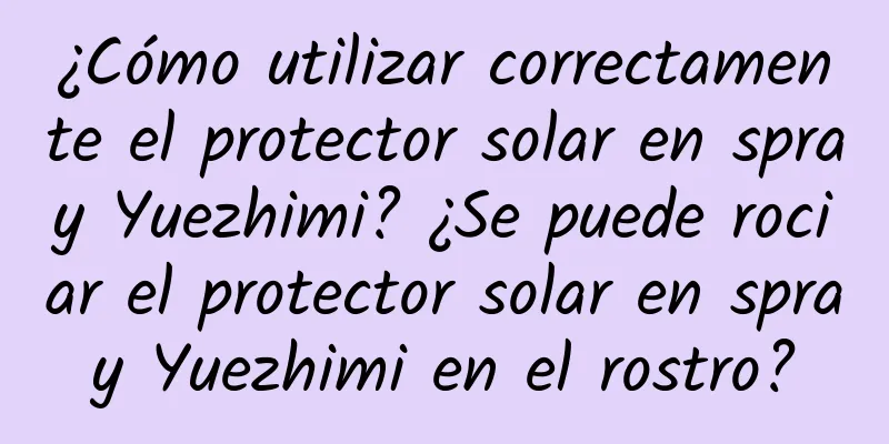 ¿Cómo utilizar correctamente el protector solar en spray Yuezhimi? ¿Se puede rociar el protector solar en spray Yuezhimi en el rostro?