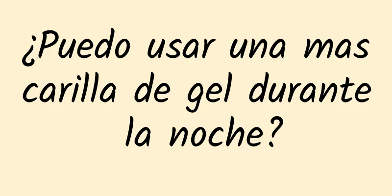 ¿Puedo usar una mascarilla de gel durante la noche?