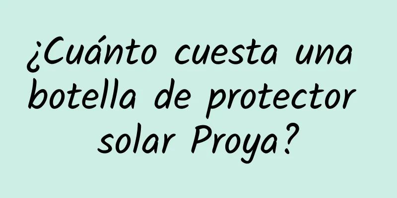 ¿Cuánto cuesta una botella de protector solar Proya?