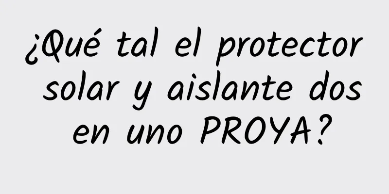 ¿Qué tal el protector solar y aislante dos en uno PROYA?