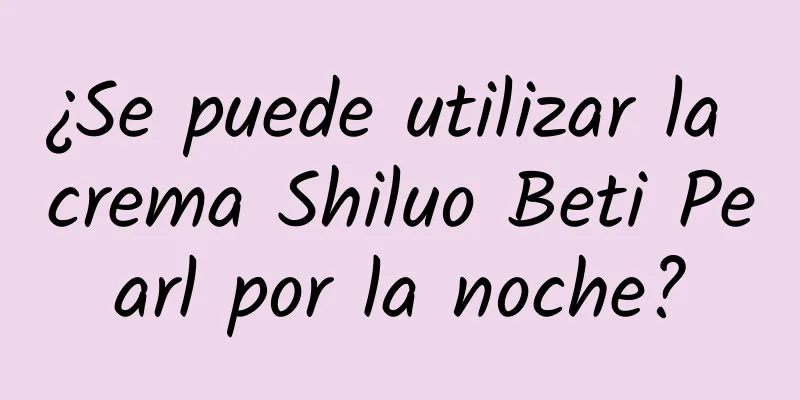 ¿Se puede utilizar la crema Shiluo Beti Pearl por la noche?