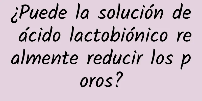 ¿Puede la solución de ácido lactobiónico realmente reducir los poros?