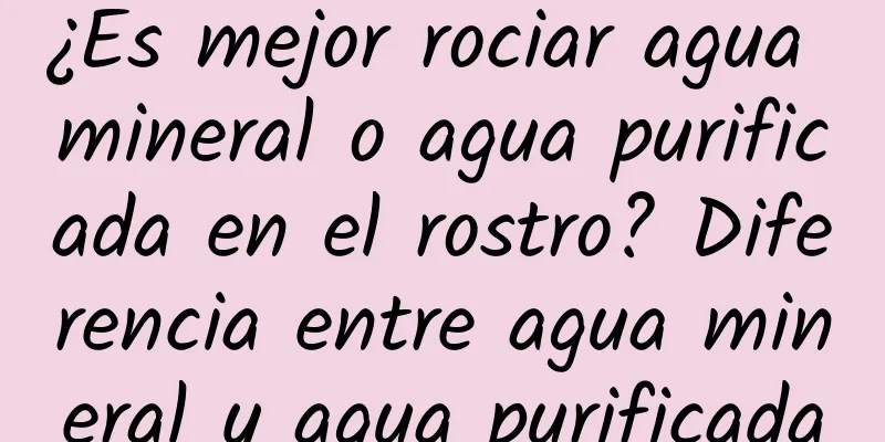 ¿Es mejor rociar agua mineral o agua purificada en el rostro? Diferencia entre agua mineral y agua purificada