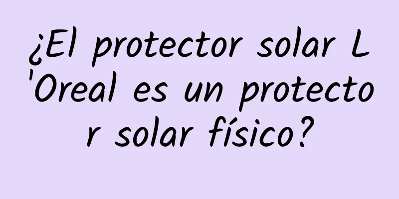 ¿El protector solar L'Oreal es un protector solar físico?