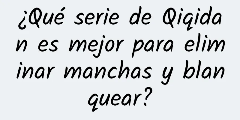 ¿Qué serie de Qiqidan es mejor para eliminar manchas y blanquear?