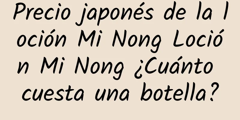 Precio japonés de la loción Mi Nong Loción Mi Nong ¿Cuánto cuesta una botella?