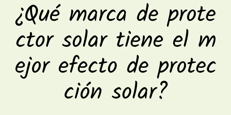 ¿Qué marca de protector solar tiene el mejor efecto de protección solar?