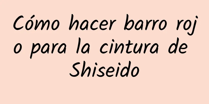 Cómo hacer barro rojo para la cintura de Shiseido