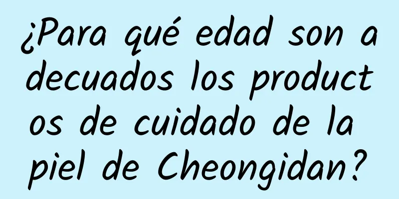 ¿Para qué edad son adecuados los productos de cuidado de la piel de Cheongidan?