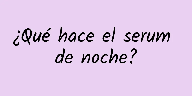 ¿Qué hace el serum de noche?