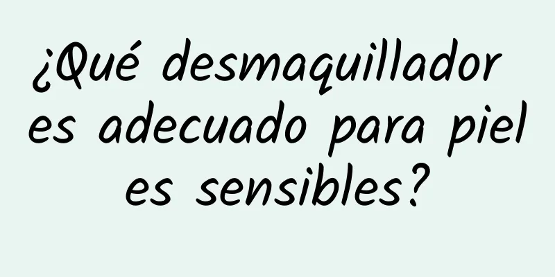 ¿Qué desmaquillador es adecuado para pieles sensibles?