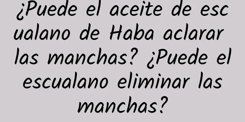 ¿Puede el aceite de escualano de Haba aclarar las manchas? ¿Puede el escualano eliminar las manchas?