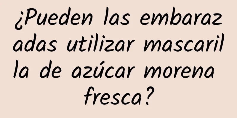 ¿Pueden las embarazadas utilizar mascarilla de azúcar morena fresca?