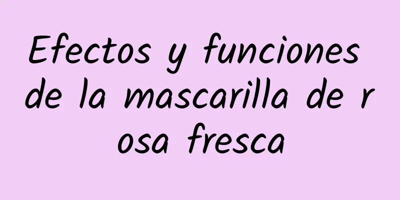 Efectos y funciones de la mascarilla de rosa fresca