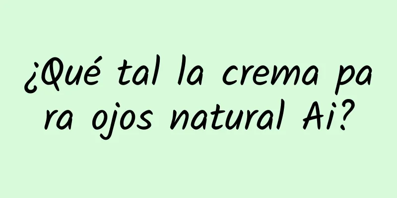 ¿Qué tal la crema para ojos natural Ai?